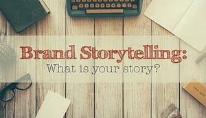 Brand Storytelling - What is your Story?
